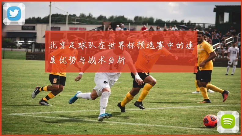 北京足球队在世界杯预选赛中的速度优势与战术分析