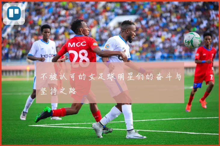 不被认可的女足球明星们的奋斗与坚持之路
