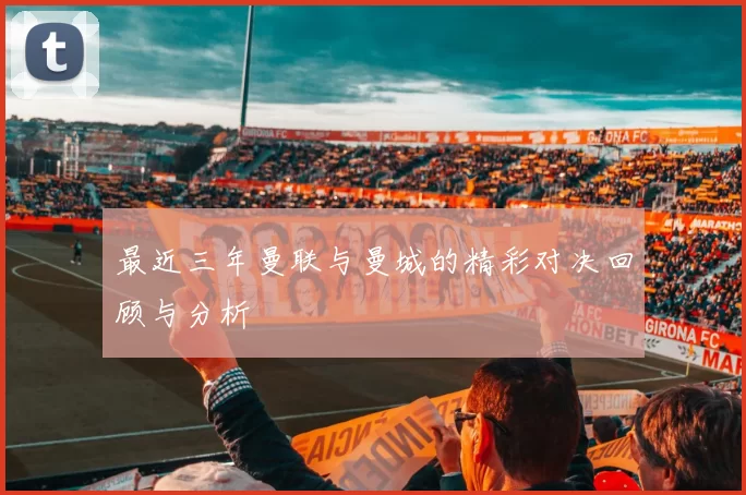 最近三年曼联与曼城的精彩对决回顾与分析