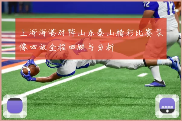 上海海港对阵山东泰山精彩比赛录像回放全程回顾与分析