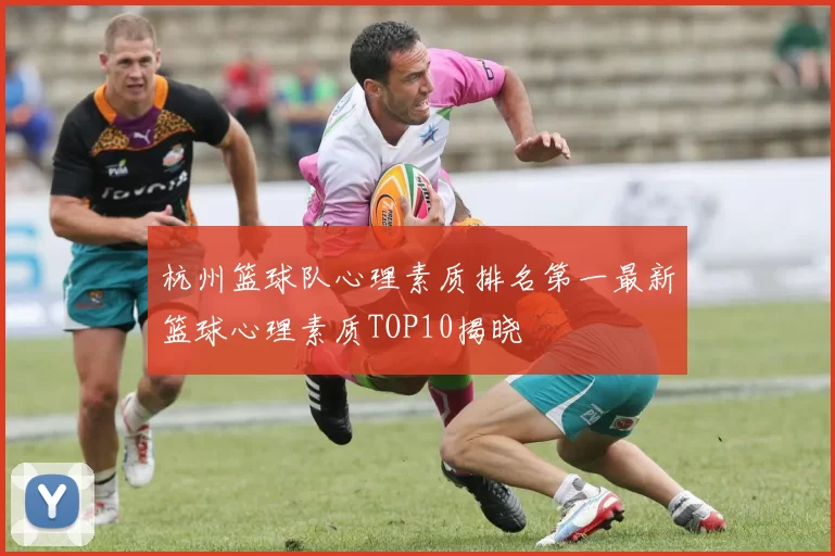 杭州篮球队心理素质排名第一最新篮球心理素质TOP10揭晓