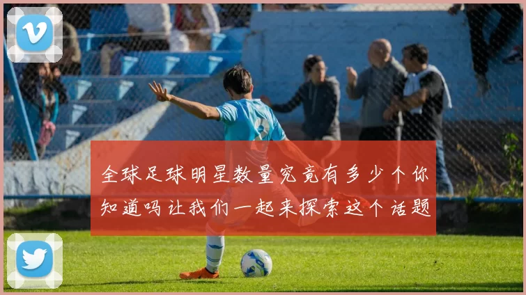 全球足球明星数量究竟有多少个你知道吗让我们一起来探索这个话题