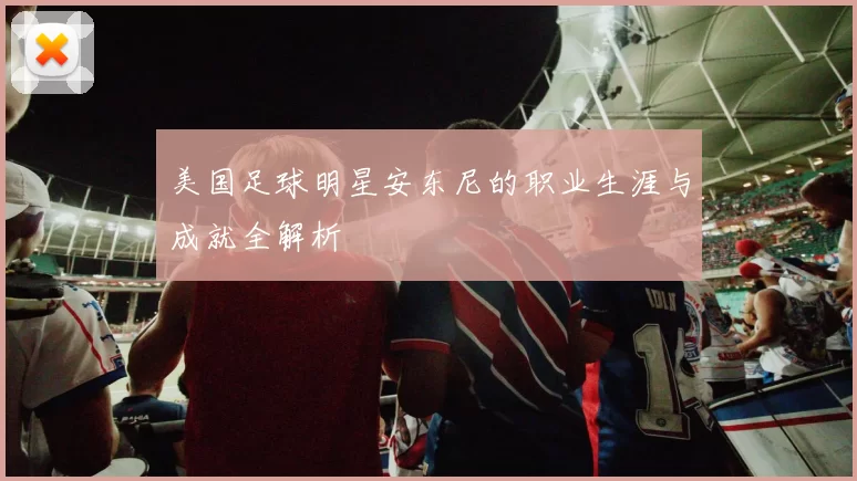 美国足球明星安东尼的职业生涯与成就全解析