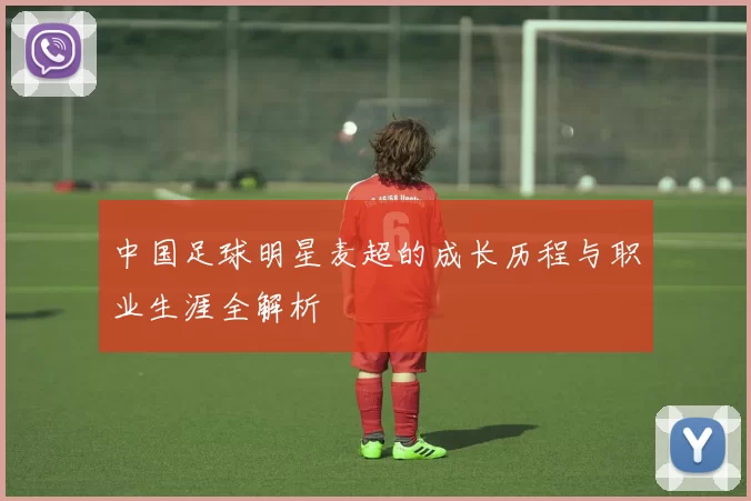 中国足球明星麦超的成长历程与职业生涯全解析