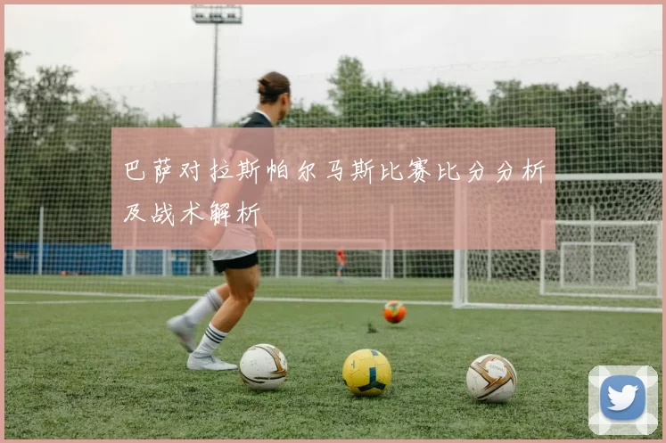 巴萨对拉斯帕尔马斯比赛比分分析及战术解析