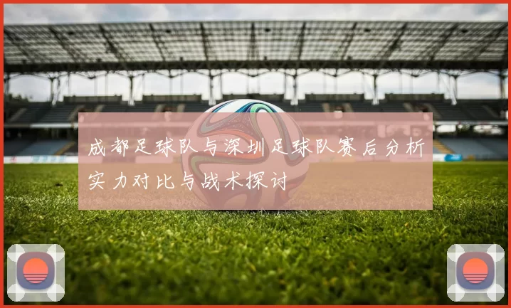 成都足球队与深圳足球队赛后分析实力对比与战术探讨