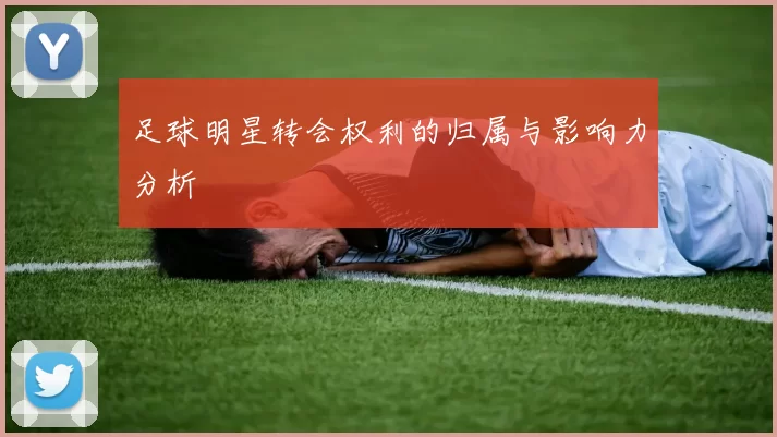 足球明星转会权利的归属与影响力分析