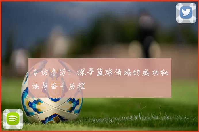 专访李芳：探寻篮球领域的成功秘诀与奋斗历程