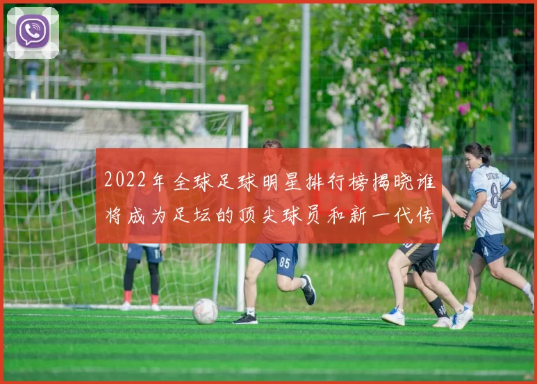 2022年全球足球明星排行榜揭晓谁将成为足坛的顶尖球员和新一代传奇
