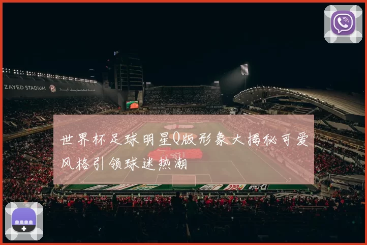 世界杯足球明星Q版形象大揭秘可爱风格引领球迷热潮