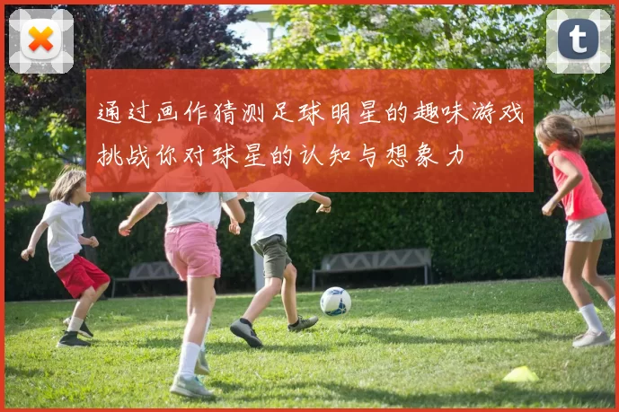 通过画作猜测足球明星的趣味游戏挑战你对球星的认知与想象力