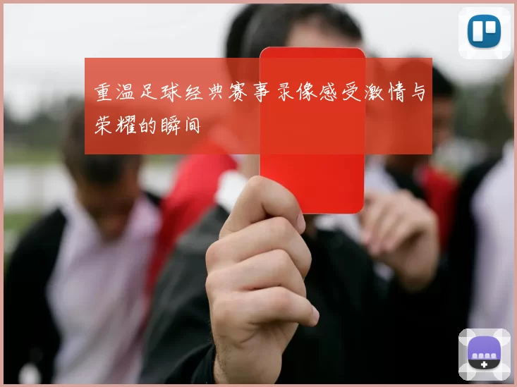 重温足球经典赛事录像感受激情与荣耀的瞬间