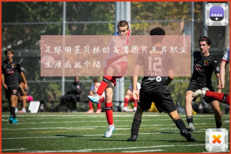 足球明星贝林的高清图片及其职业生涯成就介绍