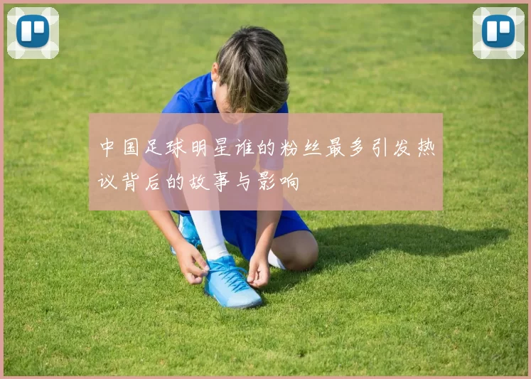 中国足球明星谁的粉丝最多引发热议背后的故事与影响