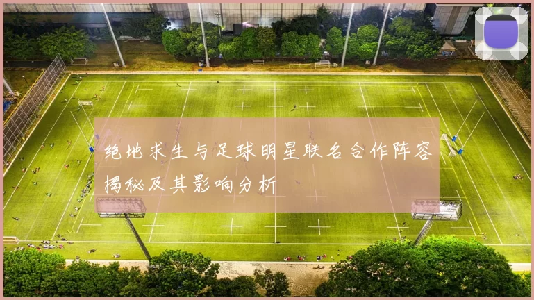 绝地求生与足球明星联名合作阵容揭秘及其影响分析