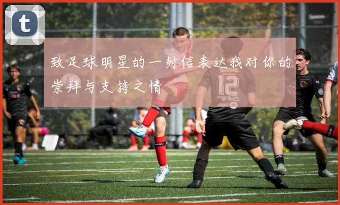 致足球明星的一封信表达我对你的崇拜与支持之情
