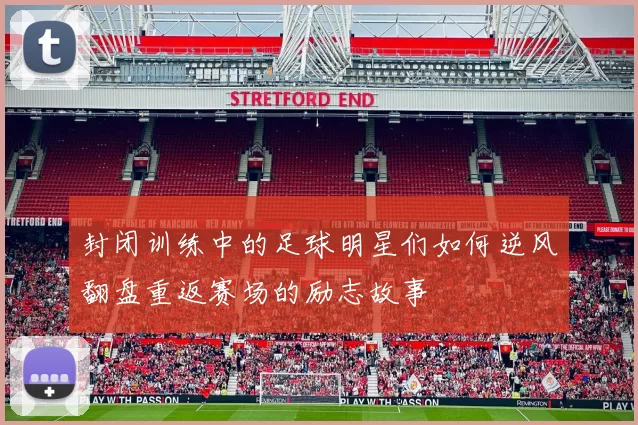 封闭训练中的足球明星们如何逆风翻盘重返赛场的励志故事