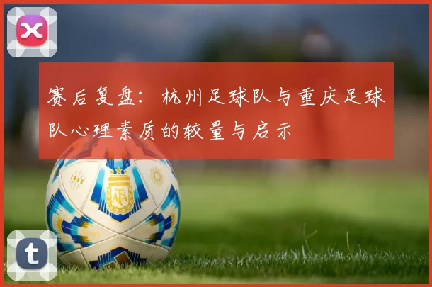赛后复盘：杭州足球队与重庆足球队心理素质的较量与启示