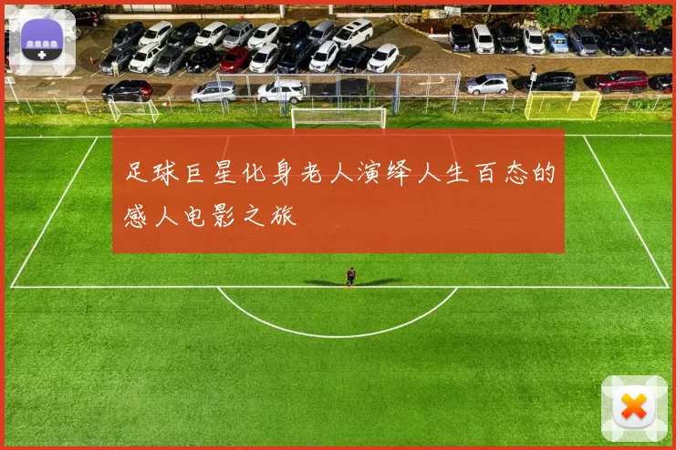 足球巨星化身老人演绎人生百态的感人电影之旅