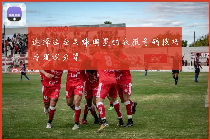 选择适合足球明星的衣服号码技巧与建议分享