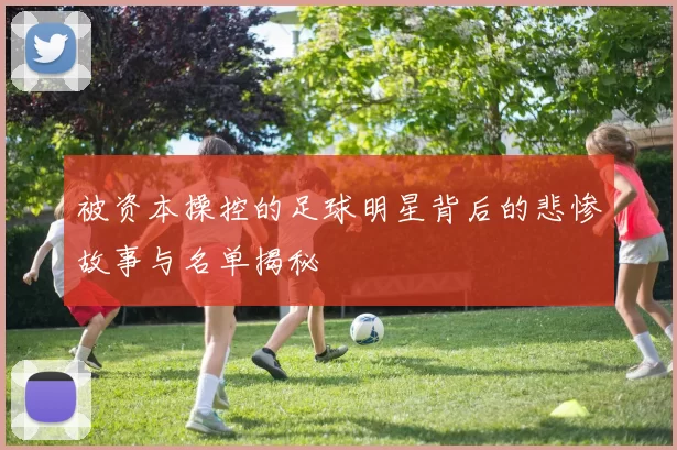 被资本操控的足球明星背后的悲惨故事与名单揭秘