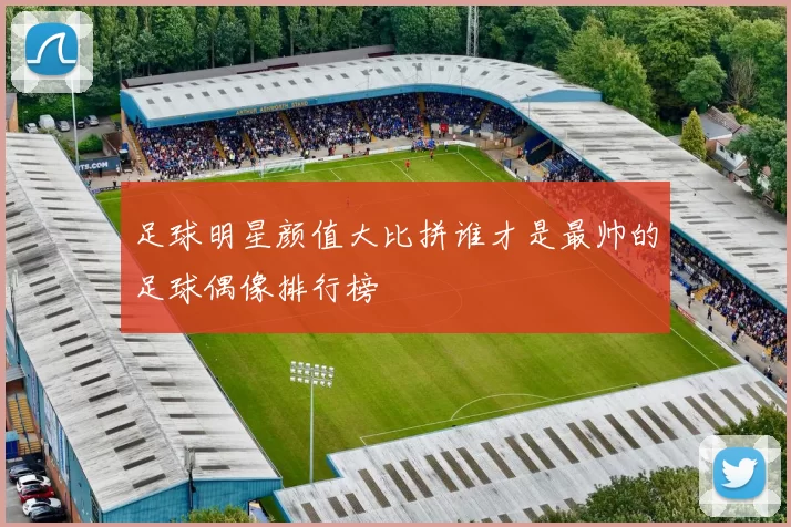 足球明星颜值大比拼谁才是最帅的足球偶像排行榜