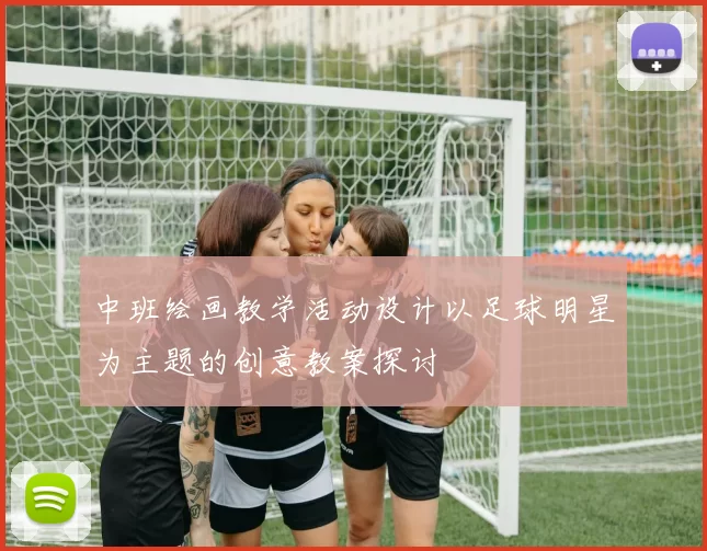 中班绘画教学活动设计以足球明星为主题的创意教案探讨
