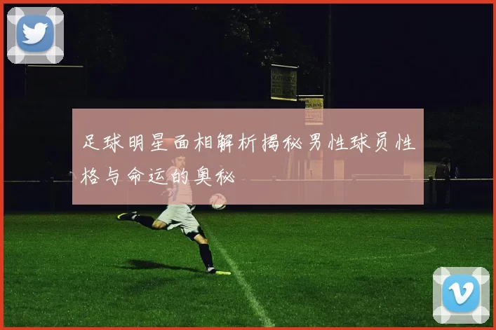 足球明星面相解析揭秘男性球员性格与命运的奥秘