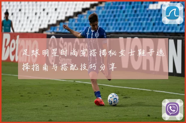 足球明星时尚穿搭揭秘女士鞋子选择指南与搭配技巧分享