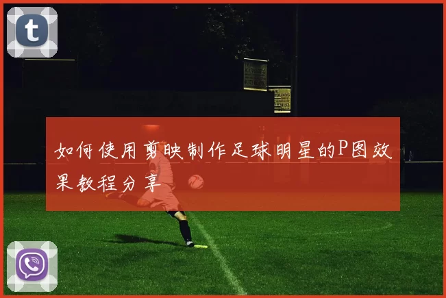 如何使用剪映制作足球明星的P图效果教程分享