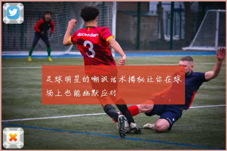 足球明星的嘲讽话术揭秘让你在球场上也能幽默应对