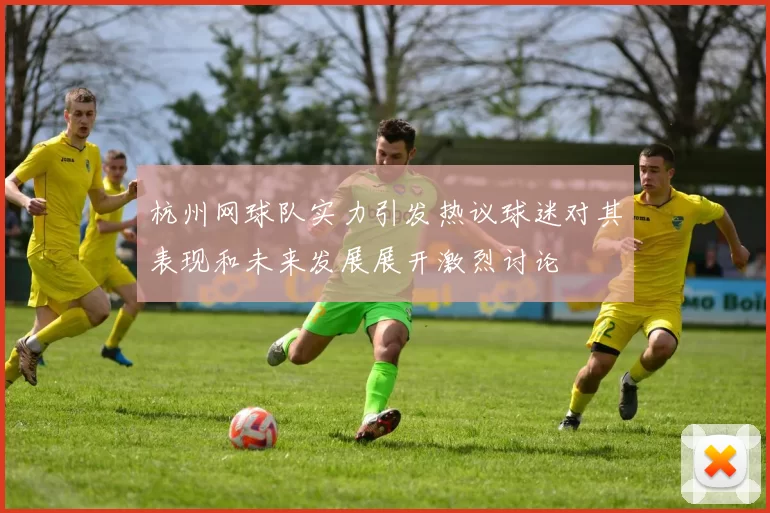 杭州网球队实力引发热议球迷对其表现和未来发展展开激烈讨论