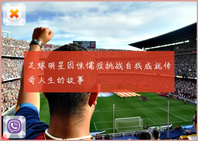 足球明星因侏儒症挑战自我成就传奇人生的故事