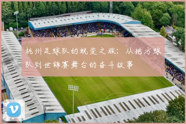杭州足球队的蜕变之旅：从地方球队到世锦赛舞台的奋斗故事