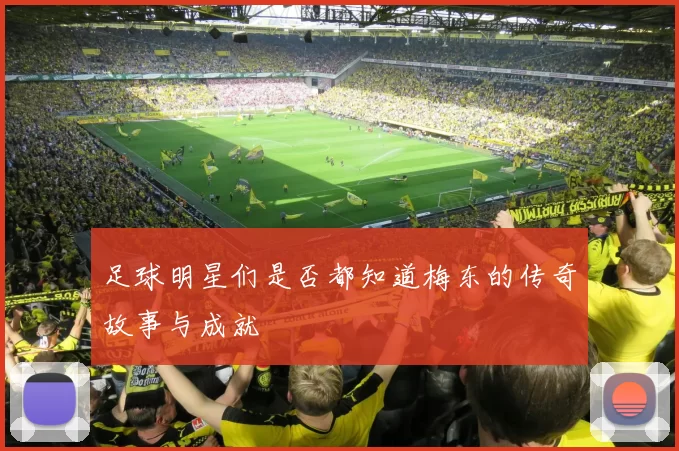 足球明星们是否都知道梅东的传奇故事与成就