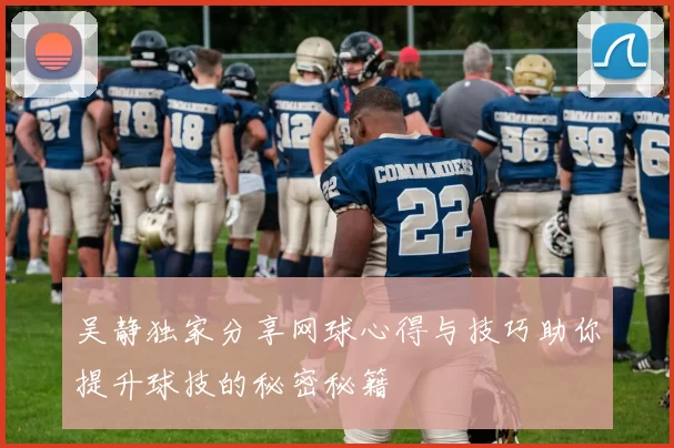 吴静独家分享网球心得与技巧助你提升球技的秘密秘籍