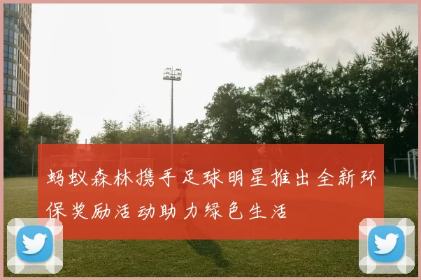 蚂蚁森林携手足球明星推出全新环保奖励活动助力绿色生活