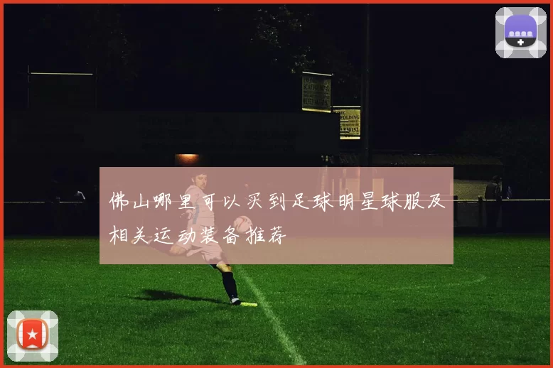 佛山哪里可以买到足球明星球服及相关运动装备推荐