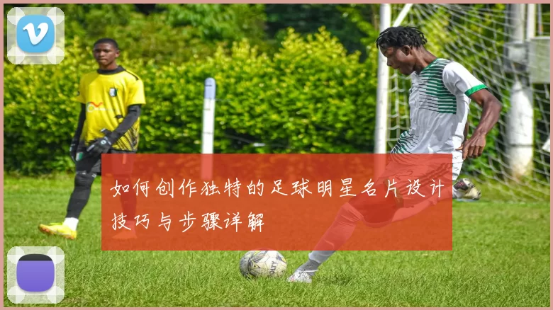 如何创作独特的足球明星名片设计技巧与步骤详解