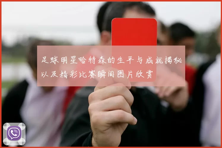 足球明星哈特森的生平与成就揭秘以及精彩比赛瞬间图片欣赏