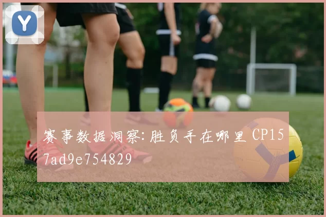 赛事数据洞察:胜负手在哪里 CP157ad9e754829