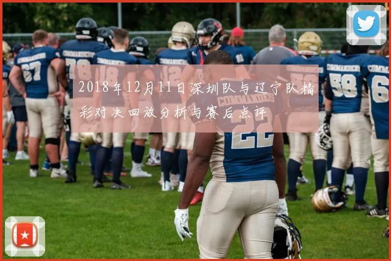 2018年12月11日深圳队与辽宁队精彩对决回放分析与赛后点评