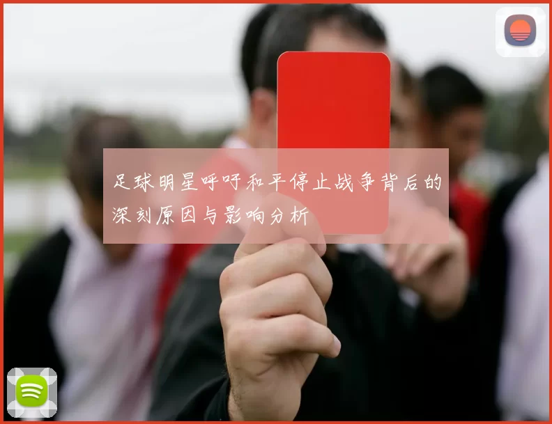 足球明星呼吁和平停止战争背后的深刻原因与影响分析