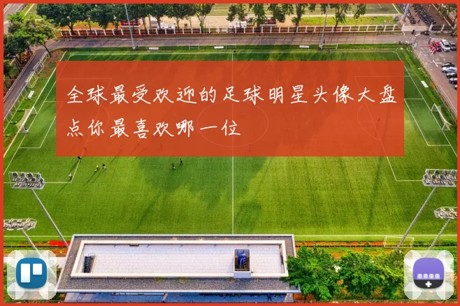 全球最受欢迎的足球明星头像大盘点你最喜欢哪一位