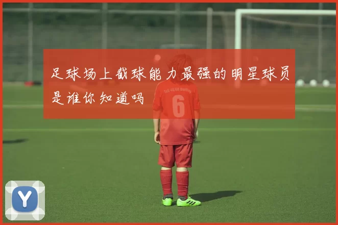 足球场上截球能力最强的明星球员是谁你知道吗