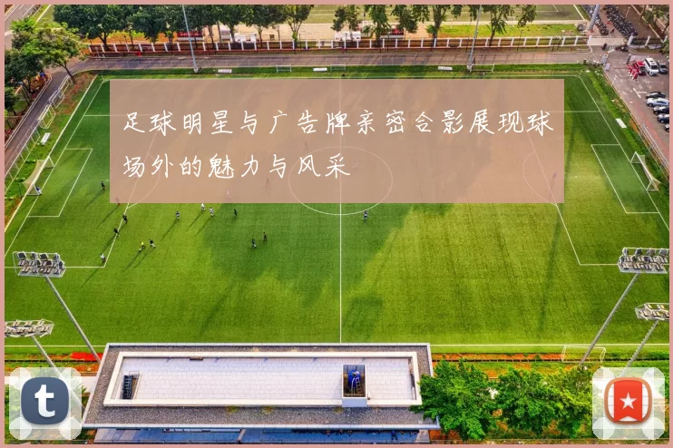 足球明星与广告牌亲密合影展现球场外的魅力与风采