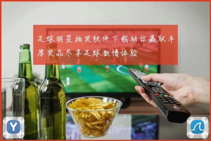 足球明星抽奖软件下载助你赢取丰厚奖品尽享足球激情体验